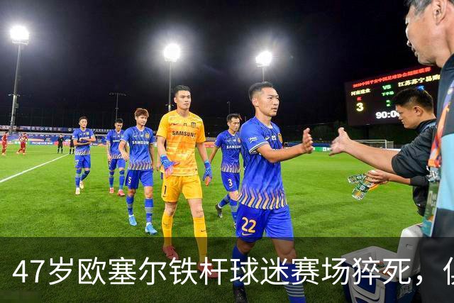47岁欧塞尔铁杆球迷赛场猝死，俱乐部将举行默哀仪式